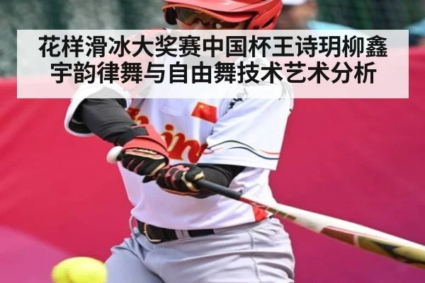 花样滑冰大奖赛中国杯王诗玥柳鑫宇韵律舞与自由舞技术艺术分析