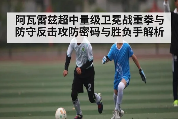 阿瓦雷兹超中量级卫冕战重拳与防守反击攻防密码与胜负手解析